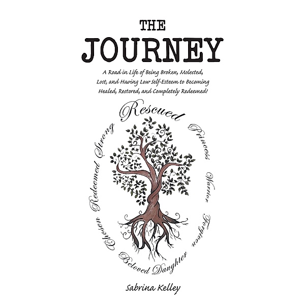 The Journey: A Road in Life of Being Broken, Molested, Lost, and Having Low Self-Esteem to Becoming Healed, Restored, and Completely Redeemed!, Sabrina Kelley