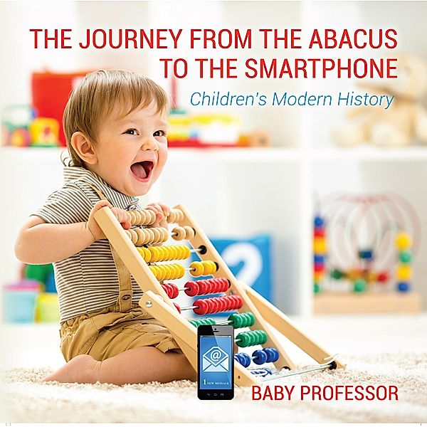 The Journey from the Abacus to the Smartphone | Children's Modern History / Baby Professor, Baby