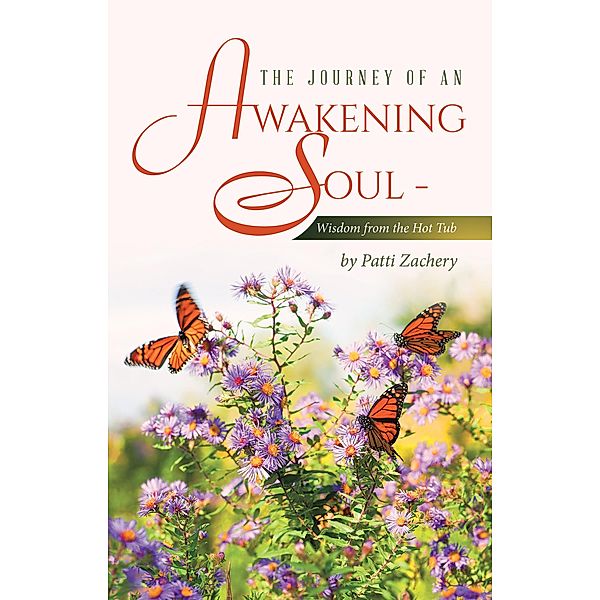 The Journey of an Awakening Soul - Wisdom from the Hot Tub, Patti Zachery