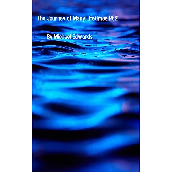 The Journey of Many Lifetimes Pt 2, Michael Edwards