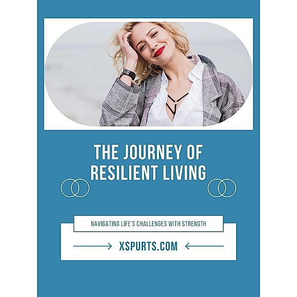 The Journey of Resilient Living: Navigating Life's Challenges with Strength, Willow R. Stone