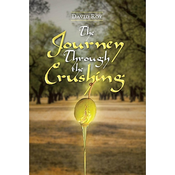 The Journey Through the Crushing / Christian Faith Publishing, Inc., David Roy