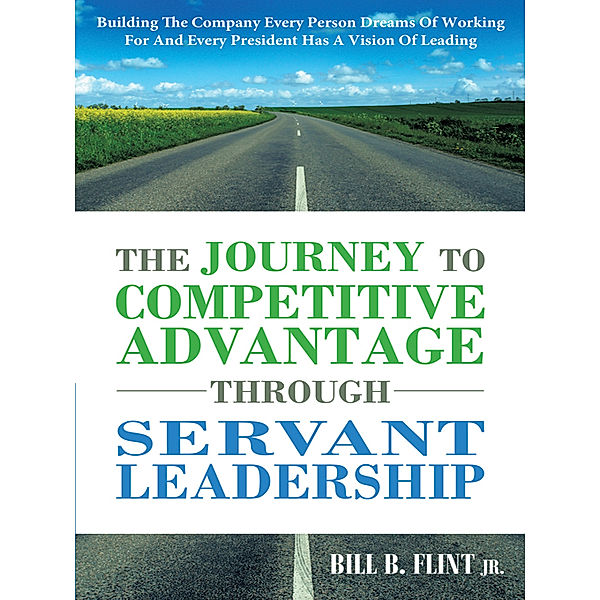 The Journey to Competitive Advantage Through Servant Leadership, Bill B. Flint Jr.