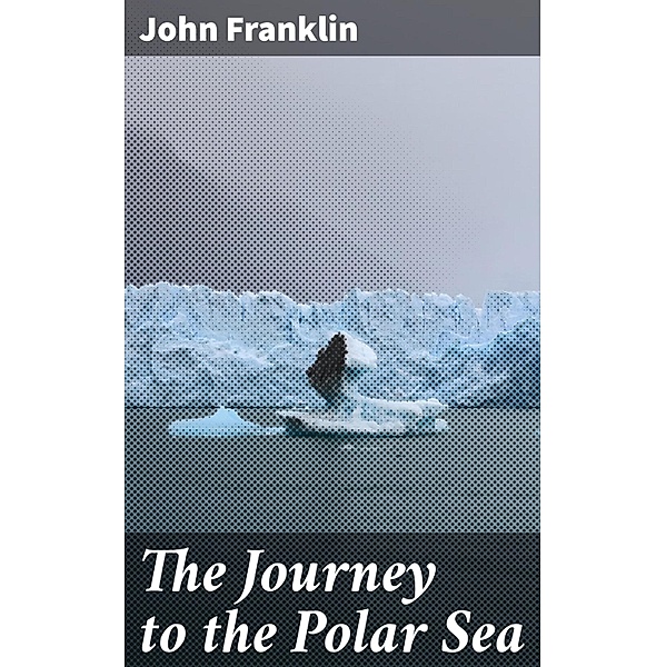 The Journey to the Polar Sea, John Franklin