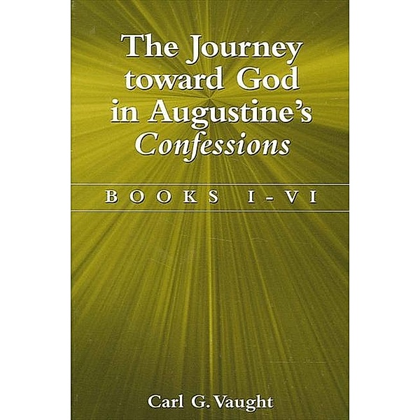 The Journey toward God in Augustine's Confessions, Carl G. Vaught