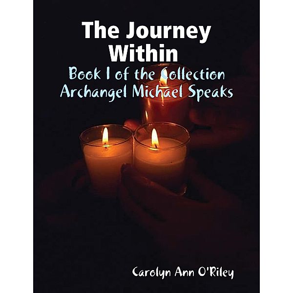 The Journey Within Book I of the Collection Archangel Michael Speaks, Carolyn Ann O'Riley