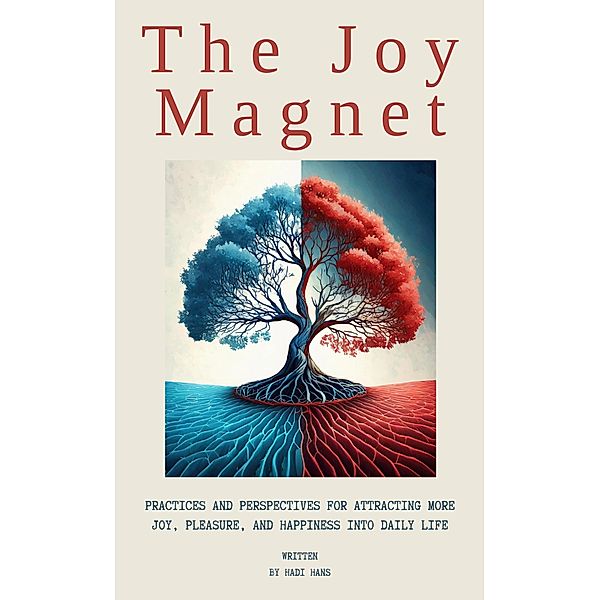 The Joy Magnet:Practices And Perspectives For Attracting More Joy, Pleasure, And Happiness Into Daily Life, Hadi Hans