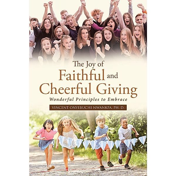 The Joy of Faithful and Cheerful Giving: Wonderful Principles to Embrace, Vincent Onyebuchi Nwankpa Ph. D.