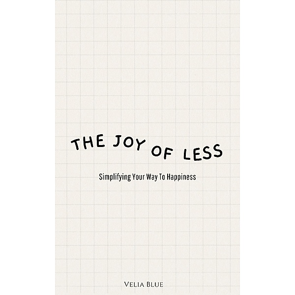 The Joy of Less - Simplifying Your Way To Happiness, Velia Blue
