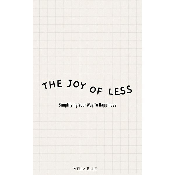 The Joy of Less - Simplifying Your Way To Happiness, Velia Blue