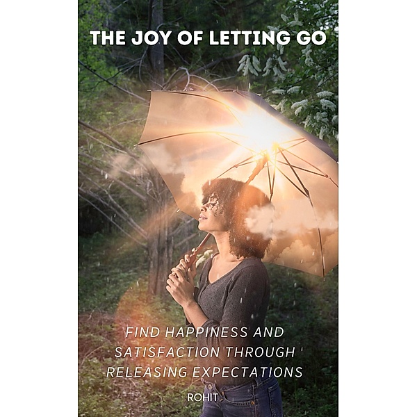 The Joy of Letting Go: Find Happiness and Satisfaction Through Releasing Expectations, Rohit