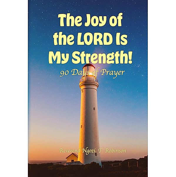 The Joy of the LORD Is My Strength!: 90 Days of Prayer, Ngozi T. Robinson