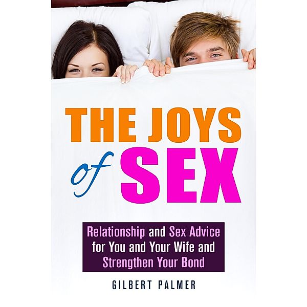 The Joys of Sex: Relationship and Sex Advice for You and Your Wife and Strengthen Your Bond (Relationship Advice) / Relationship Advice, Gilbert Palmer