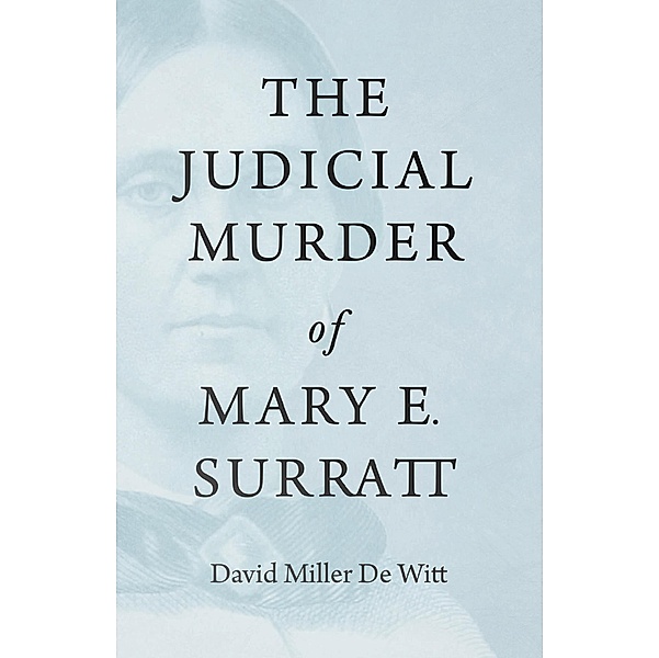 The Judicial Murder of Mary E. Surratt, David Miller de Witt