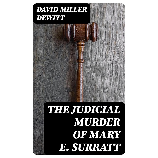The Judicial Murder of Mary E. Surratt, David Miller Dewitt
