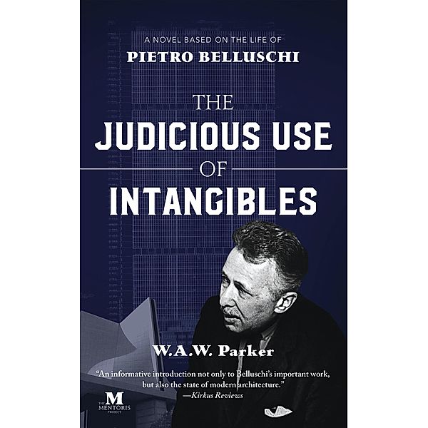 The Judicious Use of Intangibles: A Novel Based on the Life of Pietro Belluschi, W. A. W. Parker