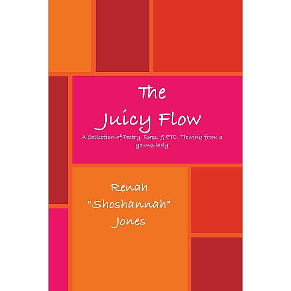 The Juicy Flow: A Collection of Poetry, Raps, & ETC. Flowing from a young lady, Renah "Shoshannah" Jones