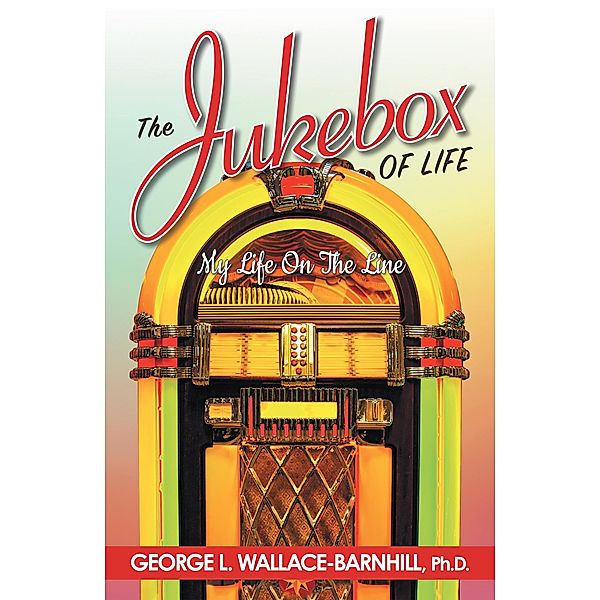 The Jukebox of Life, George L. Wallace-Barnhill Ph. D.