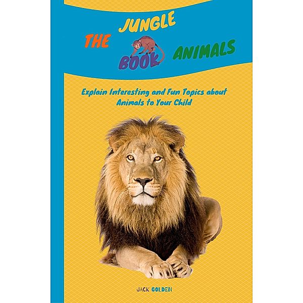 The Jungle Animals Book: Explain Interesting and Fun Topics about Animals to Your Child (Kids Love Animals) / Kids Love Animals, Jack Golden