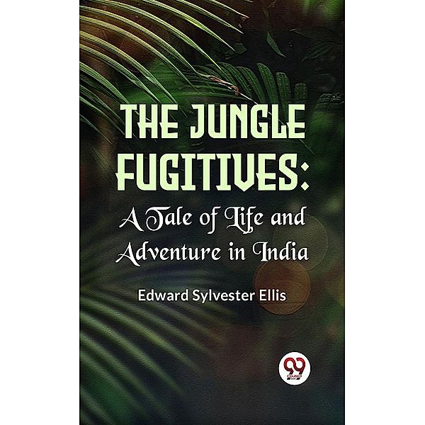 The Jungle Fugitives A Tale Of Life And Adventure In India, Edward Sylvester Ellis