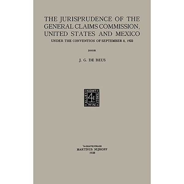 The jurisprudence of the General Claims Commission, United States and Mexico under the convention of September 8, 1923, Jacobus Gijsbertus Beus