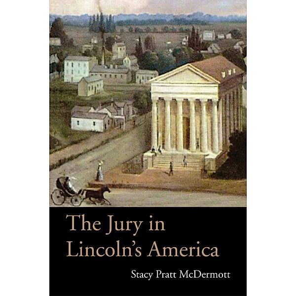 The Jury in Lincoln's America / Series on Law, Society, and Politics in the Midwest, Stacy Pratt McDermott