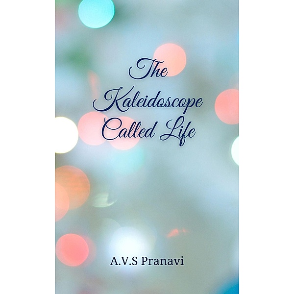 The Kaleidoscope Called Life, Pranavi A. V. S