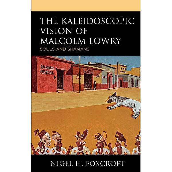 The Kaleidoscopic Vision of Malcolm Lowry, Nigel H. Foxcroft