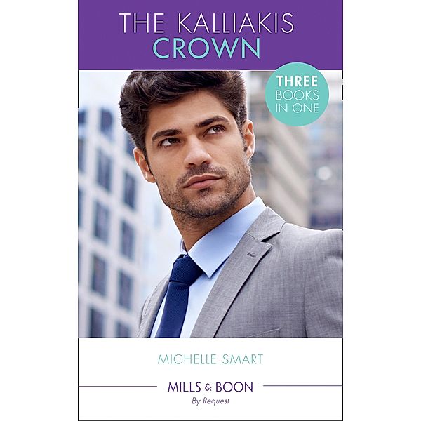 The Kalliakis Crown: Talos Claims His Virgin (The Kalliakis Crown) / Theseus Discovers His Heir (The Kalliakis Crown) / Helios Crowns His Mistress (The Kalliakis Crown) (Mills & Boon By Request), Michelle Smart