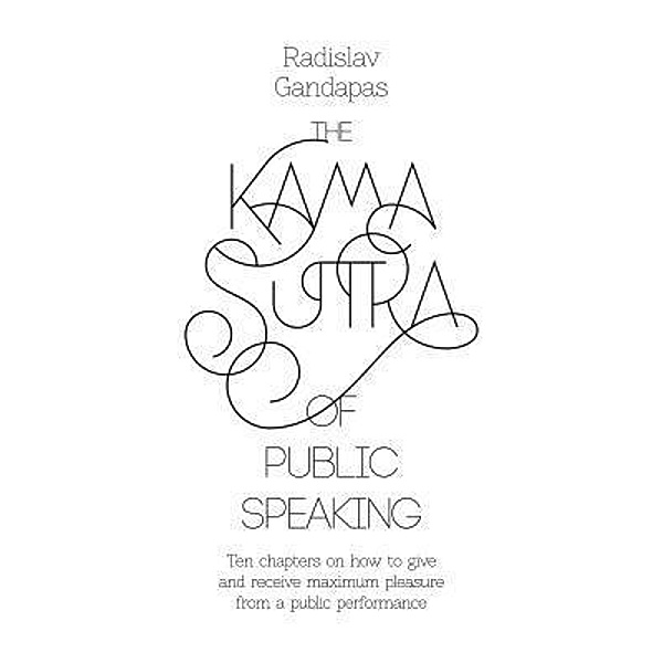 The Kama Sutra of Public Speaking / Radislav Gandapas, Radislav Gandapas