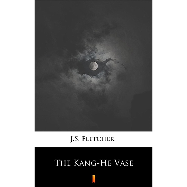 The Kang-He Vase, J. S. Fletcher