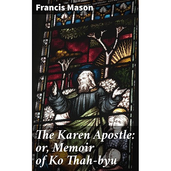 The Karen Apostle: or, Memoir of Ko Thah-byu, Francis Mason