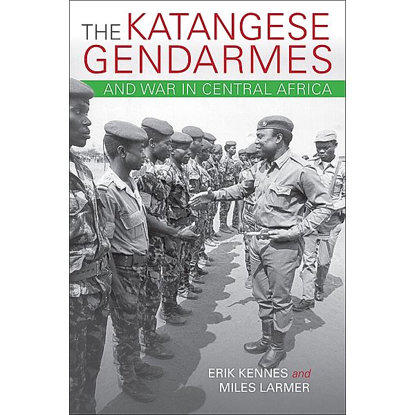 The Katangese Gendarmes and War in Central Africa, Erik Kennes, Miles Larmer