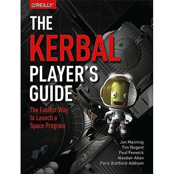 The Kerbal Player's Guide: The Easiest Way to Launch a Space Program, Jon Manning, Tim Nugent, Paul Fenwick