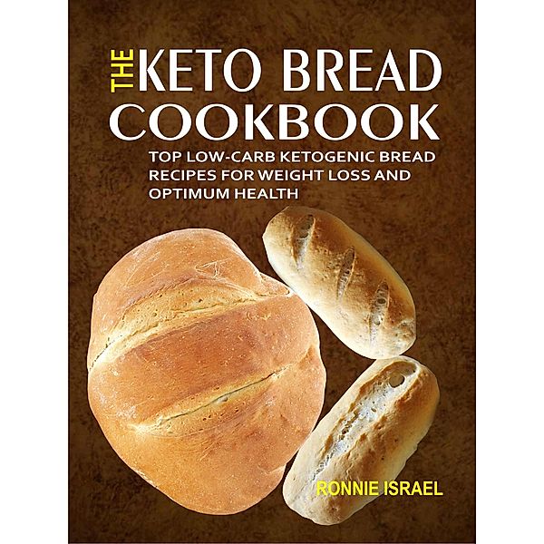 The Keto Bread Cookbook: Top Low-Carb Ketogenic Bread Recipes For Weight Loss And Optimum Health, Ronnie Israel