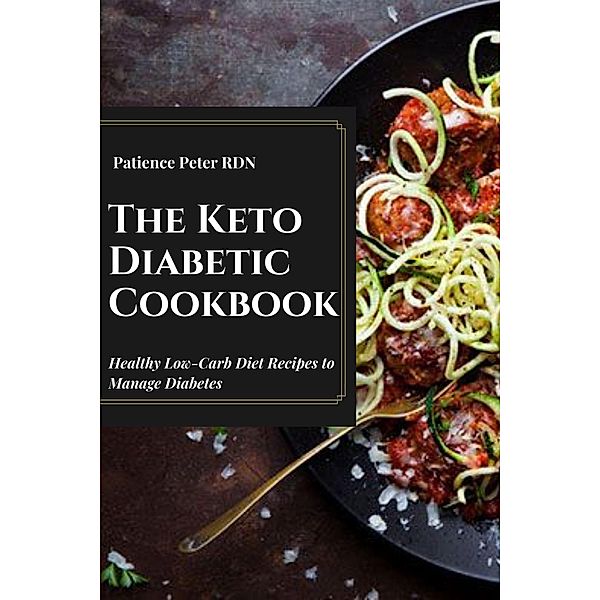 The Keto Diabetic Cookbook; Healthy Low-Carb Diet Recipes to Manage Diabetes, Patience Peter Rdn