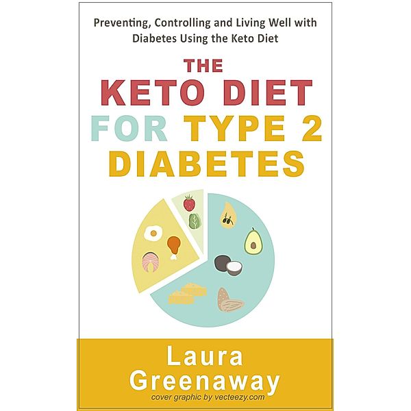 The Keto Diet for Type 2 Diabetes: Preventing, Controlling and Living Well with Diabetes Using the Keto Diet, Laura Greenaway
