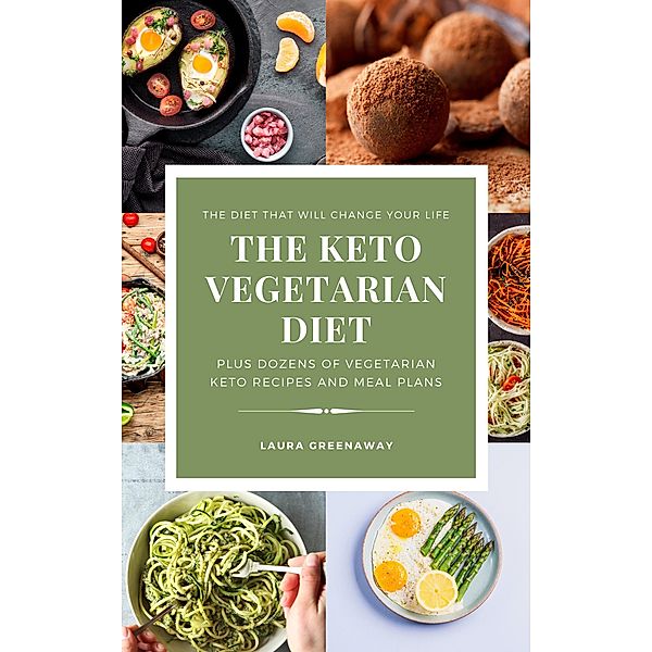 The Keto Vegetarian Diet: The Diet that Will Change Your Life, Plus Dozens of Vegetarian Keto Recipes and Meal Plans, Laura Greenaway