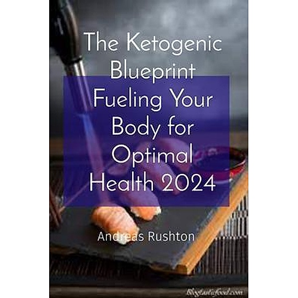 The Ketogenic Blueprint Fueling Your Body for Optimal Health 2024, Andreas Rushton