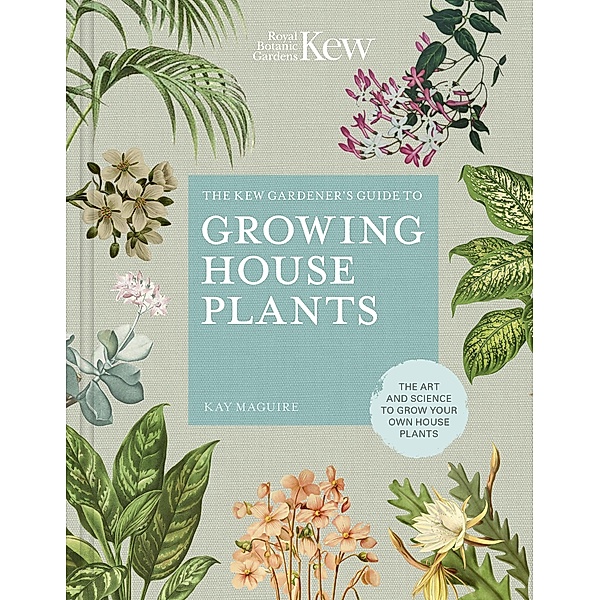 The Kew Gardener's Guide to Growing House Plants / Kew Experts, Kay Maguire, Kew Royal Botanic Gardens