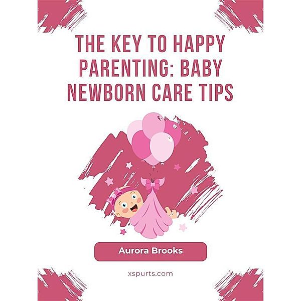 The Key to Happy Parenting- Baby Newborn Care Tips, Aurora Brooks