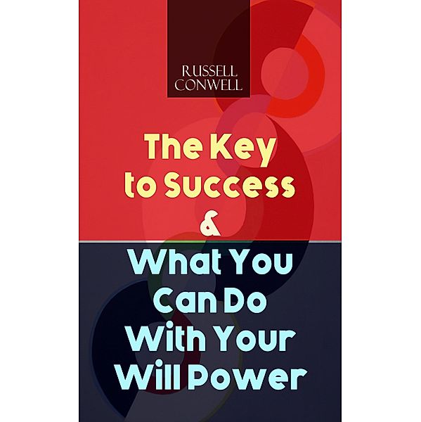 The Key to Success & What You Can Do With Your Will Power, Russell Conwell