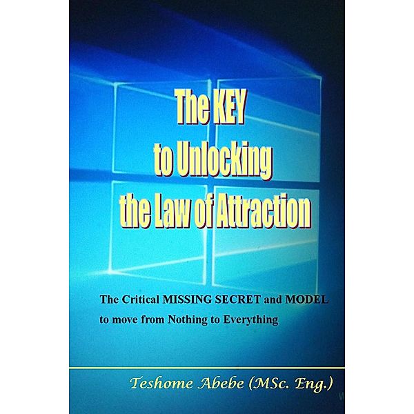 The key to Unlocking the law of Attraction: The Critical Missing Secret and Model to Move from Nothing to Everything, Teshome Wasie