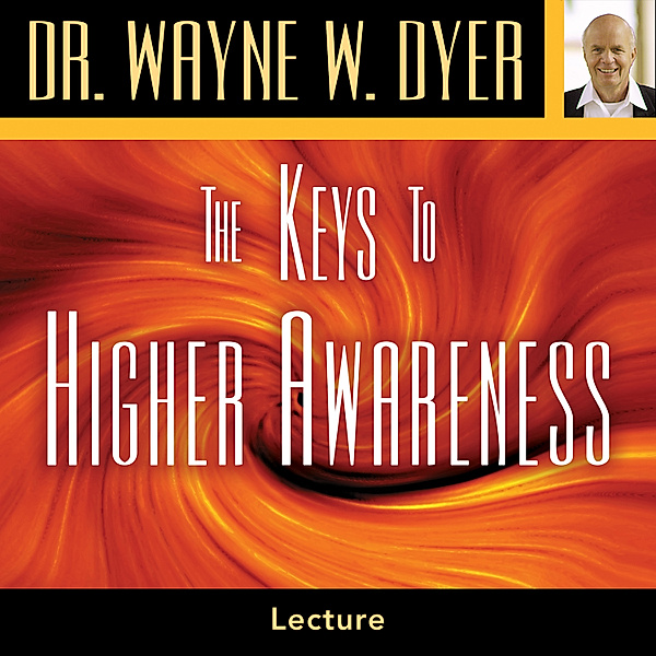 The Keys to Higher Awareness, Dr. Wayne W. Dyer