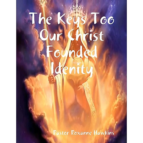 The Keys Too Our Christ Founded Idenity, Pastor Roxanne Hawkins