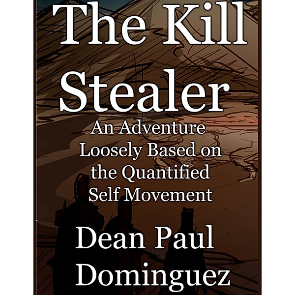 The Kill Stealer: An Adventure Loosely Based on the Quantified Self Movement, Dean Paul Dominguez