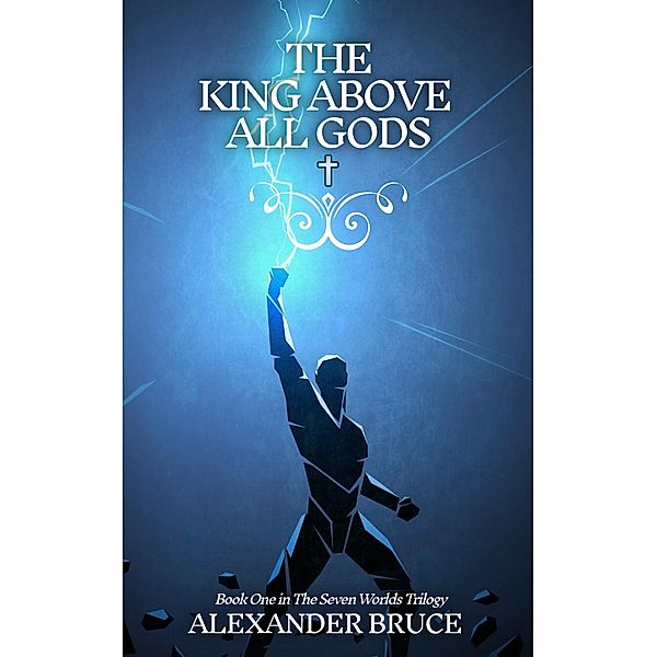 The King Above All Gods / The Seven Worlds Bd.1, Alexander Bruce