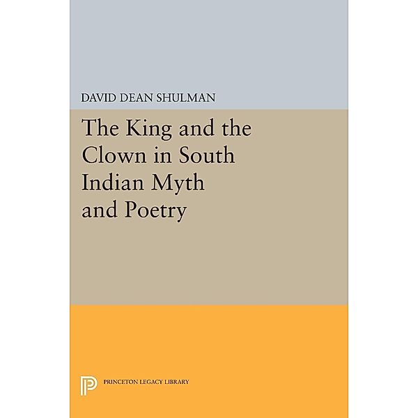 The King and the Clown in South Indian Myth and Poetry / Princeton Legacy Library Bd.413, David Dean Shulman