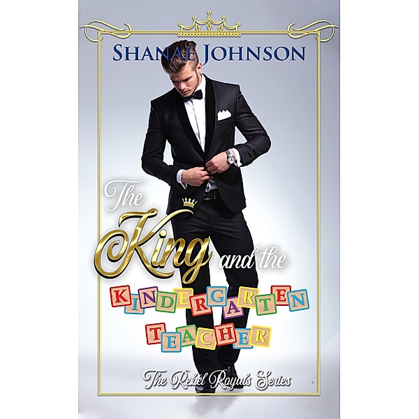 The King and the Kindergarten Teacher: a Sweet Royal Romance (The Rebel Royals Series, #1) / The Rebel Royals Series, Shanae Johnson