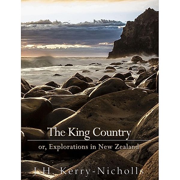 The King Country; or, Explorations in New Zealand, J. H. Kerry-Nicholls